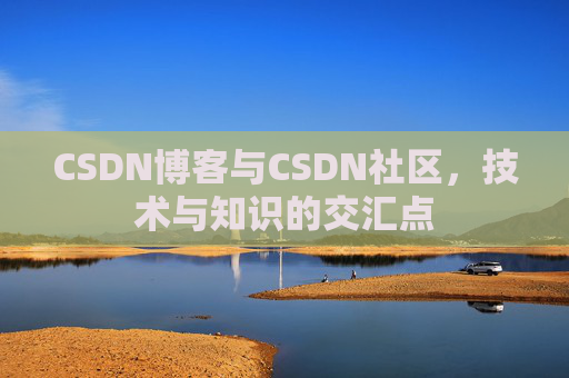 CSDN博客与CSDN社区，技术与知识的交汇点